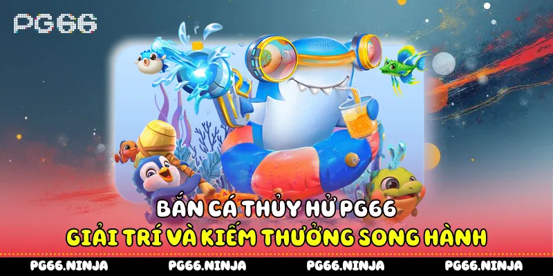 Bắn Cá Thủy Hử PG66 - Giải Trí Và Kiếm Thưởng Song Hành