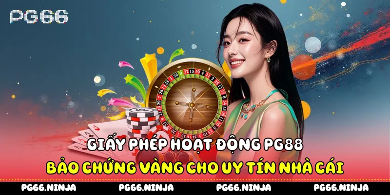 Giấy Phép Hoạt Động PG88 - Bảo Chứng Vàng Cho Uy Tín Nhà Cái